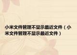 小米文件管理不显示最近文件（小米文件管理不显示最近文件）