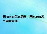用itunes怎么更新（用itunes怎么更新软件）