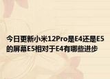今日更新小米12Pro是E4还是E5的屏幕E5相对于E4有哪些进步