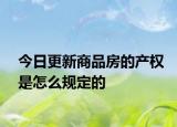 今日更新商品房的产权是怎么规定的