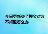 今日更新交了押金对方不肯退怎么办