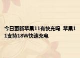 今日更新苹果11有快充吗  苹果11支持18W快速充电