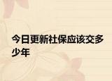 今日更新社保应该交多少年