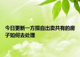 今日更新一方擅自出卖共有的房子如何去处理