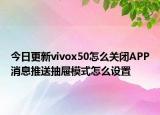 今日更新vivox50怎么关闭APP消息推送抽屉模式怎么设置
