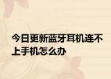 今日更新蓝牙耳机连不上手机怎么办
