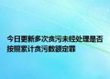 今日更新多次贪污未经处理是否按照累计贪污数额定罪