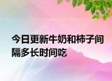 今日更新牛奶和柿子间隔多长时间吃