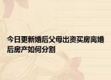 今日更新婚后父母出资买房离婚后房产如何分割