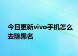 今日更新vivo手机怎么去除黑名