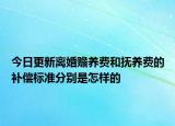 今日更新离婚赡养费和抚养费的补偿标准分别是怎样的