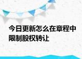 今日更新怎么在章程中限制股权转让