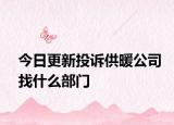 今日更新投诉供暖公司找什么部门