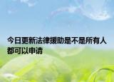 今日更新法律援助是不是所有人都可以申请