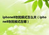 iphone8勿扰模式怎么关（iphone8勿扰模式在哪）