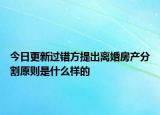今日更新过错方提出离婚房产分割原则是什么样的