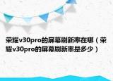荣耀v30pro的屏幕刷新率在哪（荣耀v30pro的屏幕刷新率是多少）