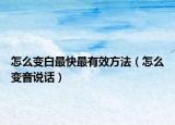 怎么变白最快最有效方法（怎么变音说话）