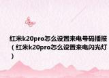 红米k20pro怎么设置来电号码播报（红米k20pro怎么设置来电闪光灯）