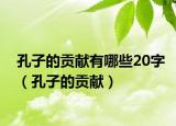 孔子的贡献有哪些20字（孔子的贡献）