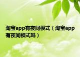 淘宝app有夜间模式（淘宝app有夜间模式吗）