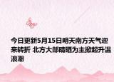 今日更新5月15日明天南方天气迎来转折 北方大部晴晒为主掀起升温浪潮