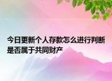 今日更新个人存款怎么进行判断是否属于共同财产
