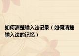 如何清楚输入法记录（如何清楚输入法的记忆）
