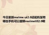 今日更新realme ui2.0适配机型有哪些手机可以尝鲜realmeUI2.0呢