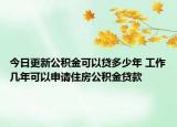 今日更新公积金可以贷多少年 工作几年可以申请住房公积金贷款
