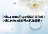 小米11 ultra的usb调试开关在哪（小米11ultra定时开关机在哪里）