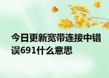 今日更新宽带连接中错误691什么意思