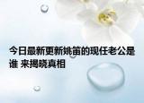 今日最新更新姚笛的现任老公是谁 来揭晓真相