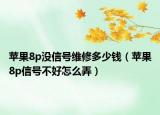 苹果8p没信号维修多少钱（苹果8p信号不好怎么弄）