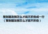 复制朋友圈怎么才能不折叠成一行（复制朋友圈怎么才能不折叠）