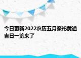 今日更新2022农历五月祭祀黄道吉日一览来了