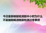 今日更新核酸检测前半小时为什么不能抽烟喝酒核酸检测注意事项