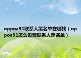 oppoa91联系人黑名单在哪找（oppoa91怎么设置联系人黑名单）