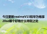 今日更新realmeV15和华为畅享20se哪个好有什么特别之处