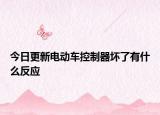 今日更新电动车控制器坏了有什么反应