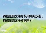 微信压缩文件打不开解决办法（微信压缩文件打不开）