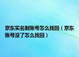 京东实名制账号怎么找回（京东账号没了怎么找回）