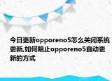 今日更新opporeno5怎么关闭系统更新,如何阻止opporeno5自动更新的方式