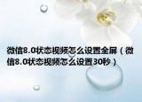 微信8.0状态视频怎么设置全屏（微信8.0状态视频怎么设置30秒）