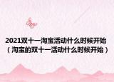 2021双十一淘宝活动什么时候开始（淘宝的双十一活动什么时候开始）