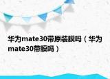 华为mate30带原装膜吗（华为mate30带膜吗）