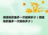 微信收款最多一次能转多少（微信收款最多一次能收多少）