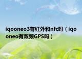 iqooneo3有红外和nfc吗（iqooneo有双频GPS吗）