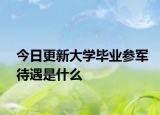 今日更新大学毕业参军待遇是什么