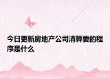 今日更新房地产公司清算要的程序是什么